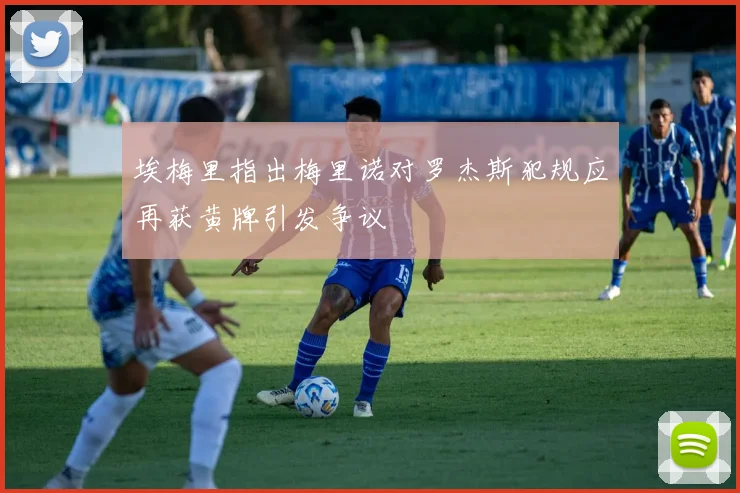 埃梅里指出梅里诺对罗杰斯犯规应再获黄牌引发争议
