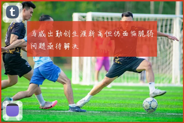 马威出勤创生涯新高但仍面临脆弱问题亟待解决