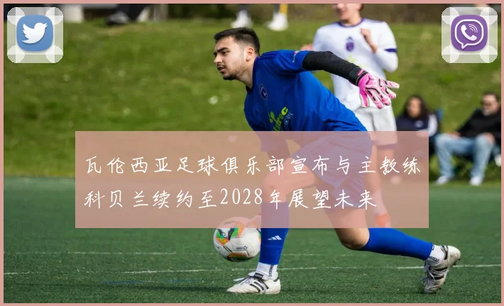 瓦伦西亚足球俱乐部宣布与主教练科贝兰续约至2028年展望未来