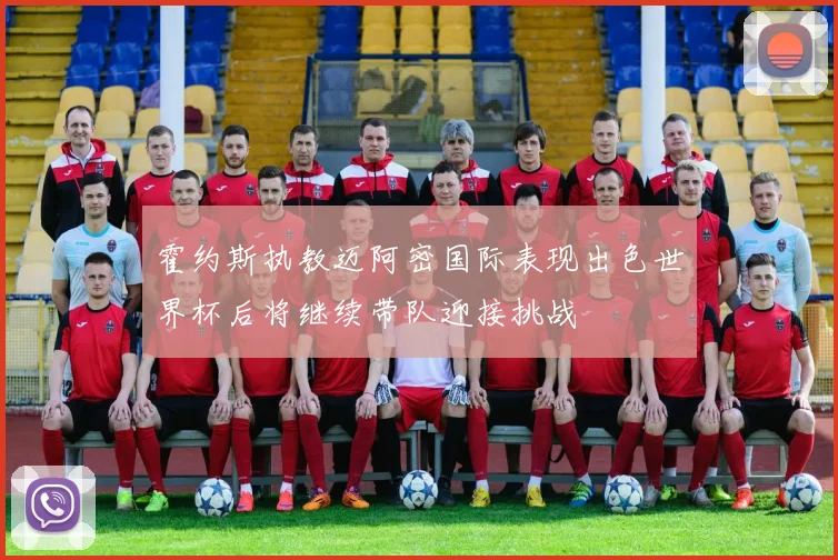 霍约斯执教迈阿密国际表现出色世界杯后将继续带队迎接挑战