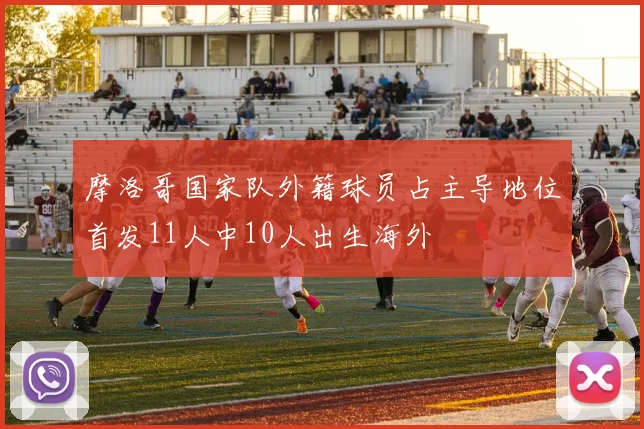 摩洛哥国家队外籍球员占主导地位首发11人中10人出生海外