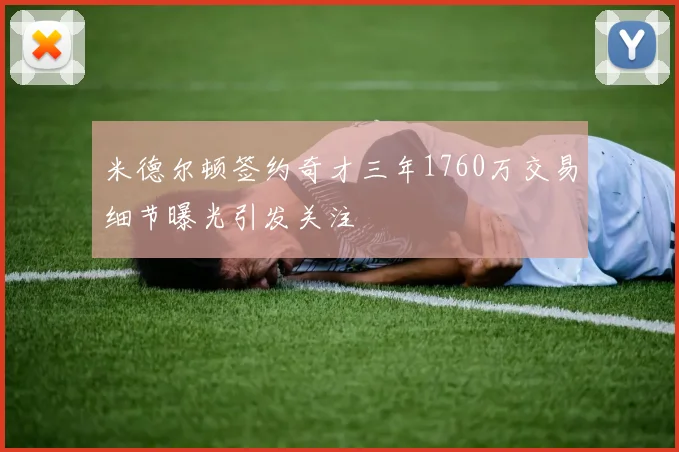 米德尔顿签约奇才三年1760万交易细节曝光引发关注