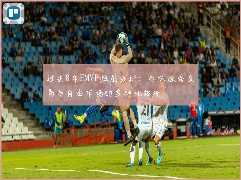 过去8年FMVP归属分析：母队选秀交易与自由市场的多样化路径