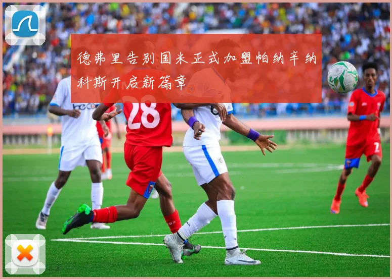 德弗里告别国米正式加盟帕纳辛纳科斯开启新篇章