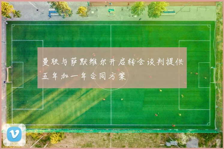 曼联与萨默维尔开启转会谈判提供五年加一年合同方案